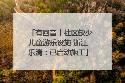 有回音丨社区缺少儿童游乐设施 浙江乐清：已启动施工