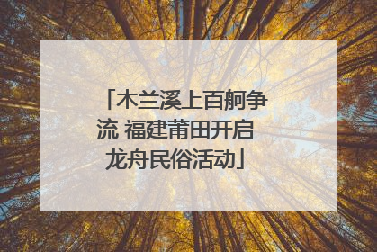 木兰溪上百舸争流 福建莆田开启龙舟民俗活动