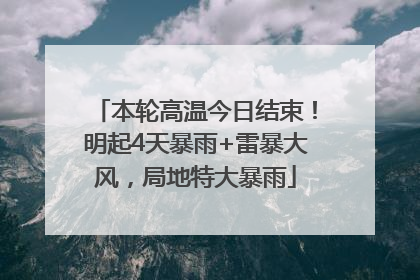 本轮高温今日结束！明起4天暴雨+雷暴大风，局地特大暴雨