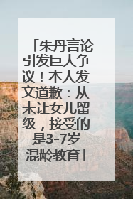 朱丹言论引发巨大争议！本人发文道歉：从未让女儿留级，接受的是3-7岁混龄教育