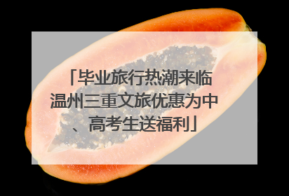 毕业旅行热潮来临 温州三重文旅优惠为中、高考生送福利