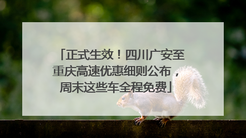 正式生效！四川广安至重庆高速优惠细则公布，周末这些车全程免费