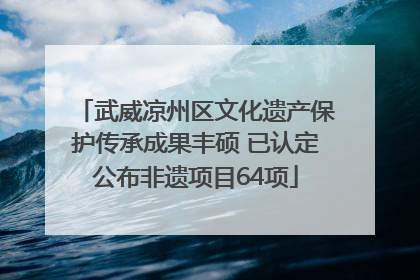 武威凉州区文化遗产保护传承成果丰硕 已认定公布非遗项目64项