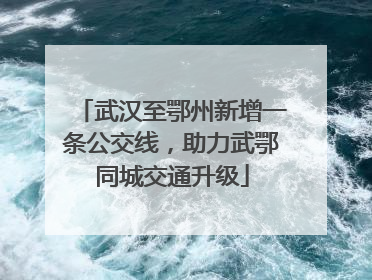 武汉至鄂州新增一条公交线，助力武鄂同城交通升级