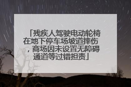 残疾人驾驶电动轮椅在地下停车场坡道摔伤，商场因未设置无障碍通道等过错担责