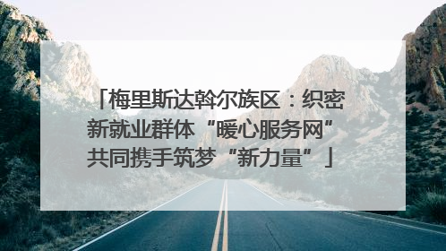 梅里斯达斡尔族区：织密新就业群体“暖心服务网”共同携手筑梦“新力量”