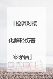 检调对接化解轻伤害案矛盾