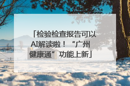 检验检查报告可以AI解读啦！“广州健康通”功能上新
