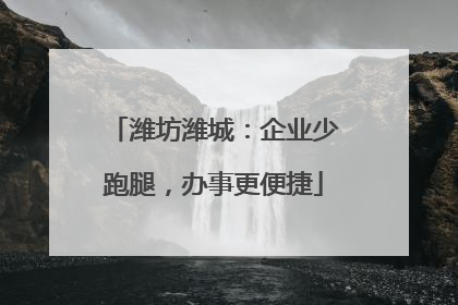 潍坊潍城：企业少跑腿，办事更便捷