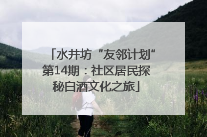 水井坊“友邻计划”第14期：社区居民探秘白酒文化之旅