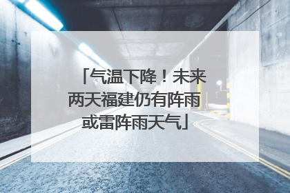 气温下降！未来两天福建仍有阵雨或雷阵雨天气