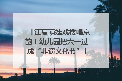 江夏萌娃戏楼唱京韵！幼儿园把六一过成“非遗文化节”