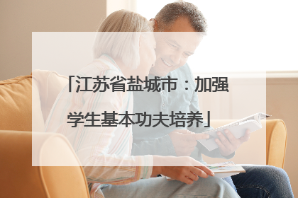 江苏省盐城市：加强学生基本功夫培养