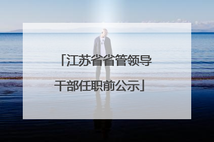 江苏省省管领导干部任职前公示