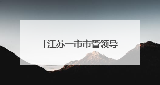 江苏一市市管领导干部任职前公示