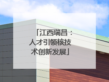 江西瑞昌：人才引领核技术创新发展