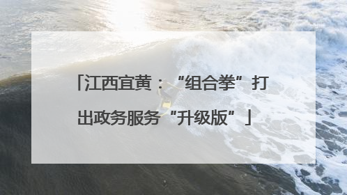 江西宜黄：“组合拳”打出政务服务“升级版”