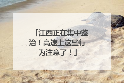 江西正在集中整治！高速上这些行为注意了！