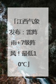 江西气象发布：雷阵雨+7级阵风！最低10℃
