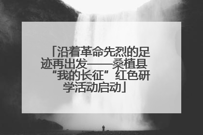 沿着革命先烈的足迹再出发——桑植县“我的长征”红色研学活动启动