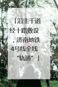 沿主干道经十路敷设，济南地铁4号线全线“轨通”