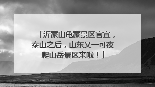 沂蒙山龟蒙景区官宣，泰山之后，山东又一可夜爬山岳景区来啦！