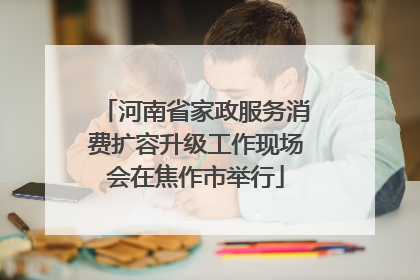 河南省家政服务消费扩容升级工作现场会在焦作市举行