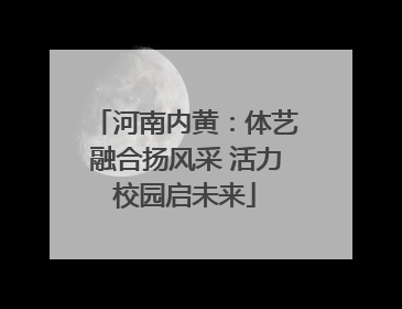 河南内黄：体艺融合扬风采 活力校园启未来