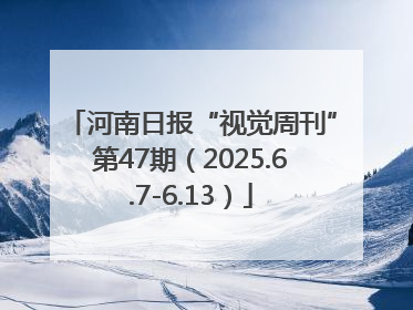 河南日报“视觉周刊”第47期（2025.6.7-6.13）