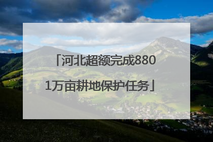 河北超额完成8801万亩耕地保护任务