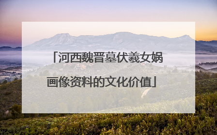 河西魏晋墓伏羲女娲画像资料的文化价值