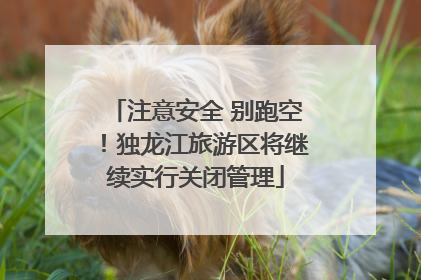 注意安全 别跑空！独龙江旅游区将继续实行关闭管理