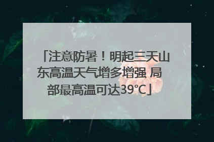 注意防暑！明起三天山东高温天气增多增强 局部最高温可达39℃