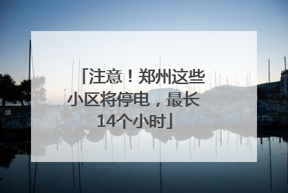注意！郑州这些小区将停电，最长14个小时