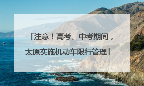 注意！高考、中考期间，太原实施机动车限行管理