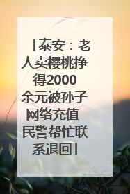 泰安：老人卖樱桃挣得2000余元被孙子网络充值 民警帮忙联系退回