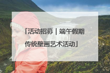 活动招募｜端午假期传统壁画艺术活动