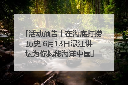 活动预告丨在海底打捞历史 6月13日渌江讲坛为你揭秘海洋中国