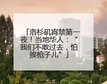 洛杉矶宵禁第一夜！当地华人：“我们不敢过去，怕挨枪子儿”