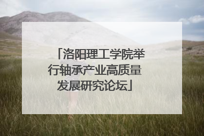 洛阳理工学院举行轴承产业高质量发展研究论坛