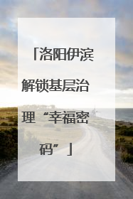 洛阳伊滨解锁基层治理“幸福密码”