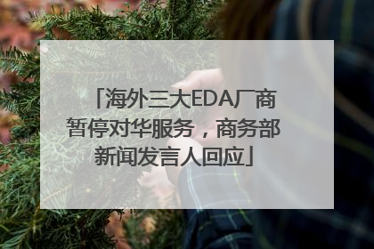 海外三大EDA厂商暂停对华服务，商务部新闻发言人回应