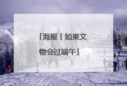 海报丨如果文物会过端午