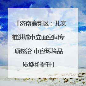 济南高新区：扎实推进城市立面空间专项整治 市容环境品质焕新提升