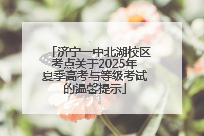 济宁一中北湖校区考点关于2025年夏季高考与等级考试的温馨提示