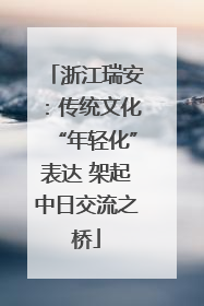 浙江瑞安：传统文化“年轻化”表达 架起中日交流之桥