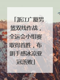 浙江广厦男篮双线作战，全运会小组赛取得首胜，布朗手感冰凉亚冠落败
