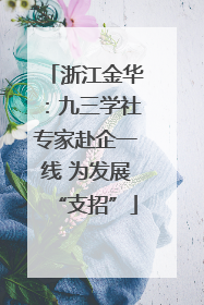 浙江金华：九三学社专家赴企一线 为发展“支招”