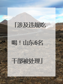 涉及违规吃喝！山东6名干部被处理