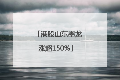 港股山东墨龙涨超150%